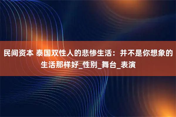民间资本 泰国双性人的悲惨生活：并不是你想象的生活那样好_性别_舞台_表演