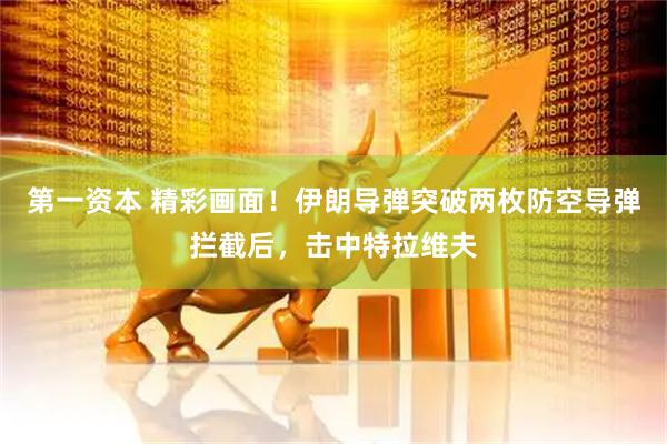 第一资本 精彩画面！伊朗导弹突破两枚防空导弹拦截后，击中特拉维夫