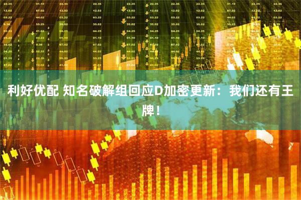 利好优配 知名破解组回应D加密更新：我们还有王牌！