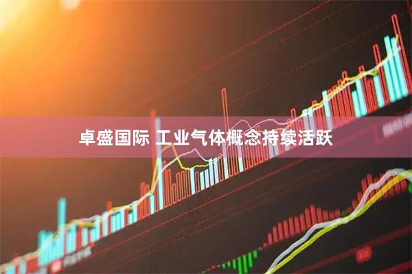 卓盛国际 工业气体概念持续活跃