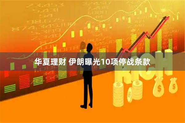 华夏理财 伊朗曝光10项停战条款
