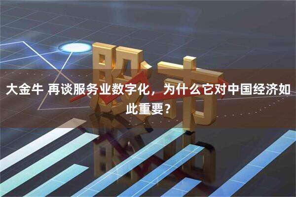 大金牛 再谈服务业数字化，为什么它对中国经济如此重要？